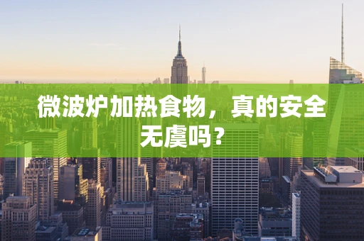 微波炉加热食物，真的安全无虞吗？