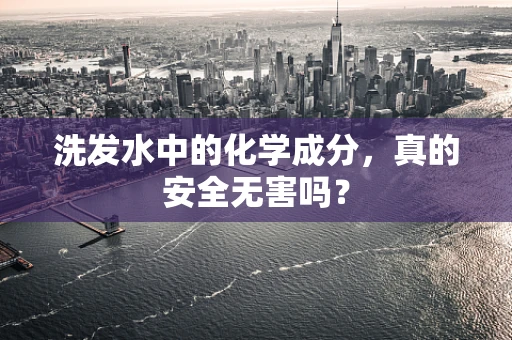 洗发水中的化学成分，真的安全无害吗？