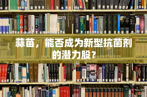 蒜苗，能否成为新型抗菌剂的潜力股？