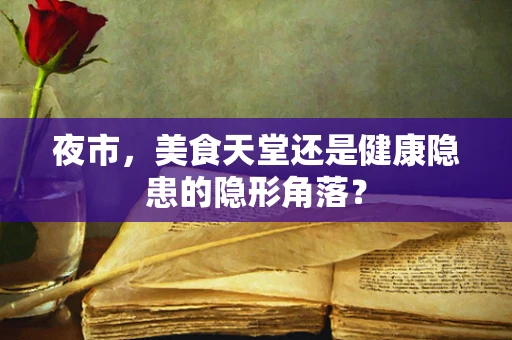 夜市，美食天堂还是健康隐患的隐形角落？
