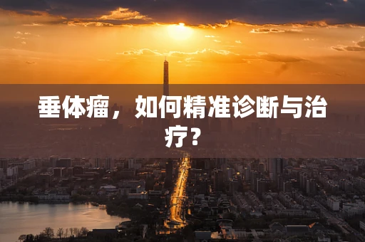 垂体瘤，如何精准诊断与治疗？