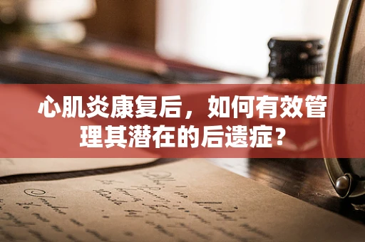 心肌炎康复后，如何有效管理其潜在的后遗症？
