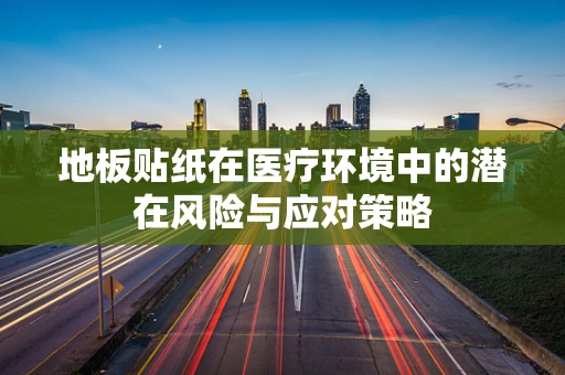 地板贴纸在医疗环境中的潜在风险与应对策略