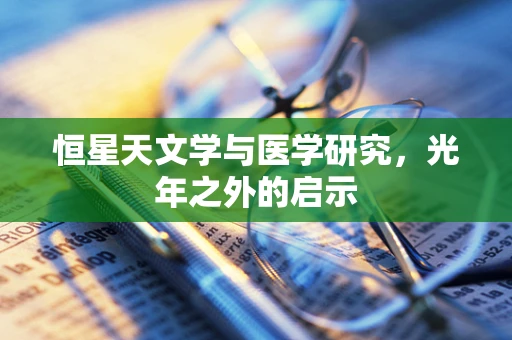 恒星天文学与医学研究，光年之外的启示