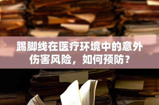 踢脚线在医疗环境中的意外伤害风险，如何预防？