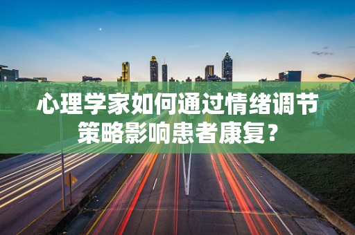 心理学家如何通过情绪调节策略影响患者康复？