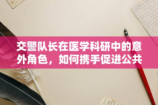交警队长在医学科研中的意外角色，如何携手促进公共健康？