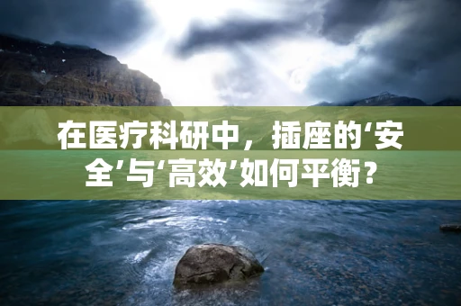 在医疗科研中，插座的‘安全’与‘高效’如何平衡？