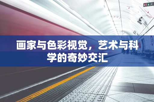 画家与色彩视觉，艺术与科学的奇妙交汇