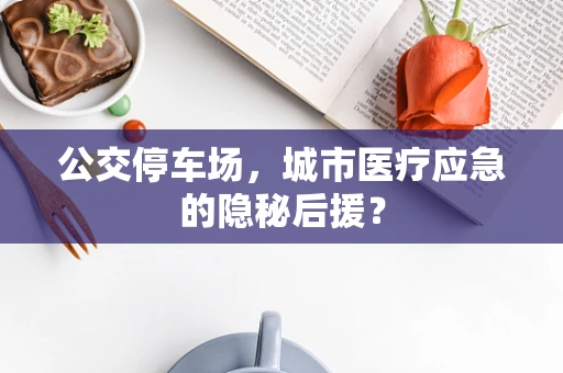 公交停车场，城市医疗应急的隐秘后援？