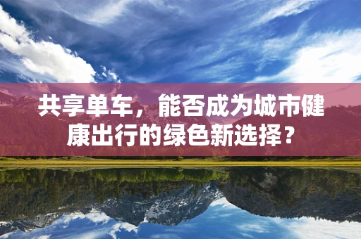 共享单车，能否成为城市健康出行的绿色新选择？