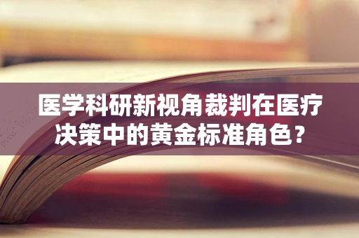 医学科研新视角裁判在医疗决策中的黄金标准角色？