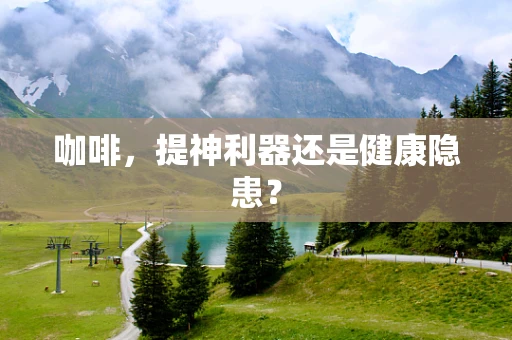 咖啡，提神利器还是健康隐患？