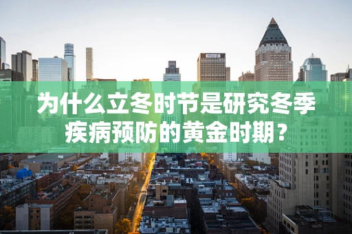 为什么立冬时节是研究冬季疾病预防的黄金时期？