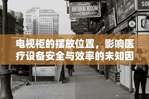 电视柜的摆放位置，影响医疗设备安全与效率的未知因素？