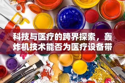 科技与医疗的跨界探索，轰炸机技术能否为医疗设备带来革新？
