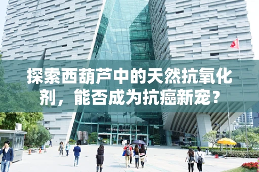 探索西葫芦中的天然抗氧化剂，能否成为抗癌新宠？