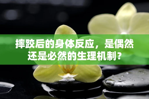 摔跤后的身体反应，是偶然还是必然的生理机制？