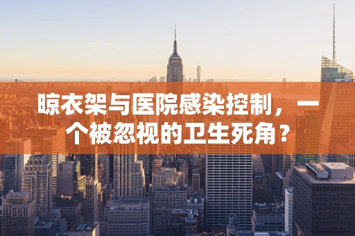 晾衣架与医院感染控制，一个被忽视的卫生死角？