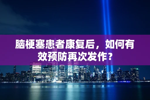 脑梗塞患者康复后，如何有效预防再次发作？