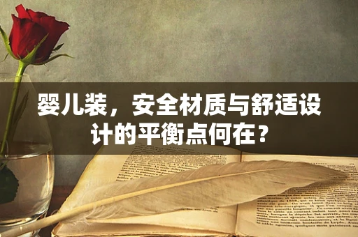 婴儿装，安全材质与舒适设计的平衡点何在？