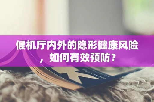 候机厅内外的隐形健康风险，如何有效预防？