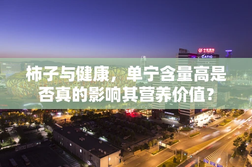 柿子与健康，单宁含量高是否真的影响其营养价值？