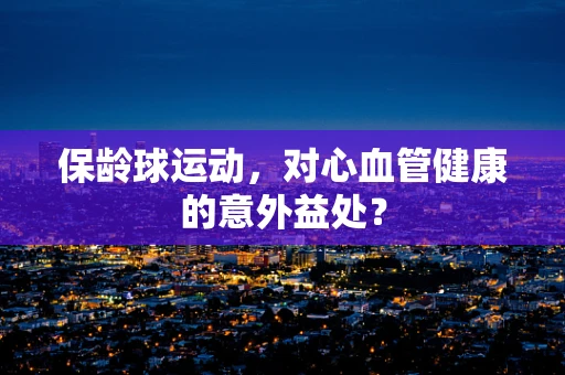 保龄球运动，对心血管健康的意外益处？