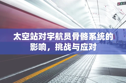 太空站对宇航员骨骼系统的影响，挑战与应对