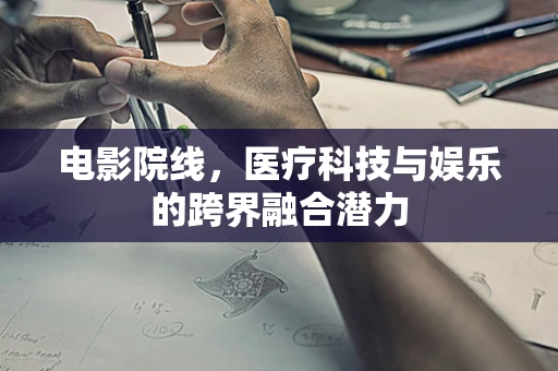 电影院线，医疗科技与娱乐的跨界融合潜力