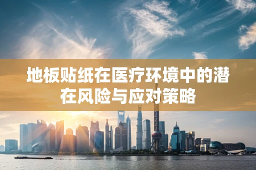 地板贴纸在医疗环境中的潜在风险与应对策略