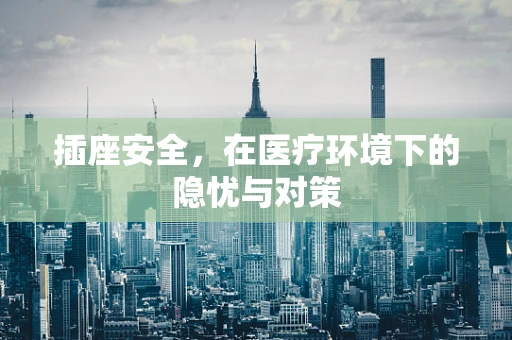 插座安全，在医疗环境下的隐忧与对策