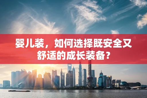婴儿装，如何选择既安全又舒适的成长装备？