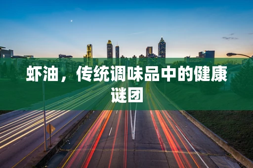 虾油，传统调味品中的健康谜团