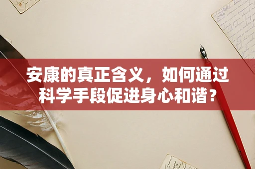安康的真正含义，如何通过科学手段促进身心和谐？