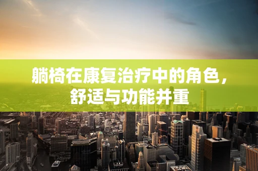 躺椅在康复治疗中的角色，舒适与功能并重