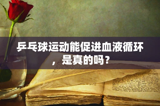 乒乓球运动能促进血液循环，是真的吗？