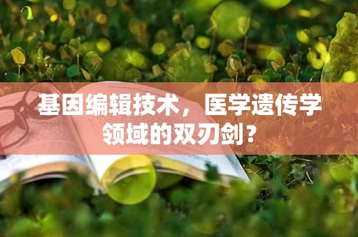 基因编辑技术，医学遗传学领域的双刃剑？