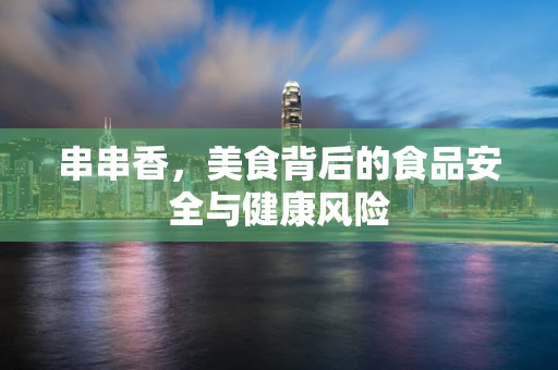串串香，美食背后的食品安全与健康风险