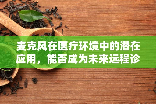 麦克风在医疗环境中的潜在应用，能否成为未来远程诊断的听诊器？