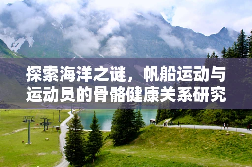探索海洋之谜，帆船运动与运动员的骨骼健康关系研究