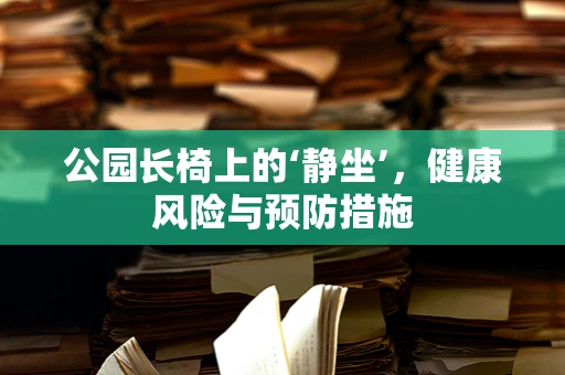 公园长椅上的‘静坐’，健康风险与预防措施