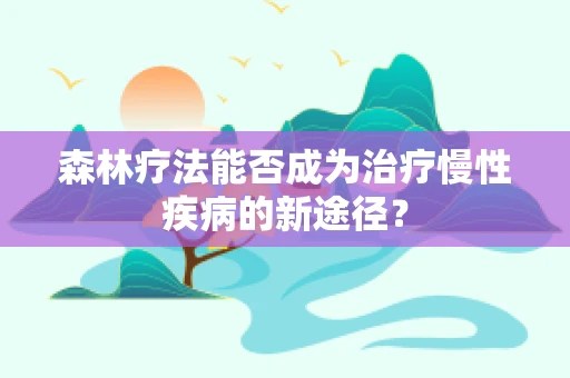 森林疗法能否成为治疗慢性疾病的新途径？