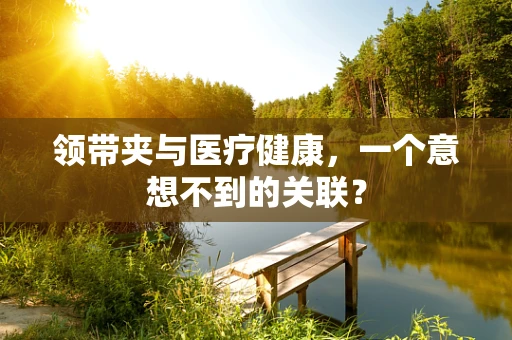 领带夹与医疗健康，一个意想不到的关联？