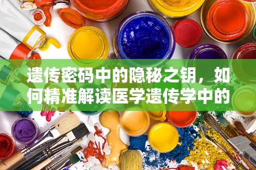 遗传密码中的隐秘之钥，如何精准解读医学遗传学中的基因变异？