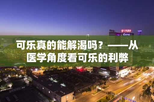可乐真的能解渴吗？——从医学角度看可乐的利弊