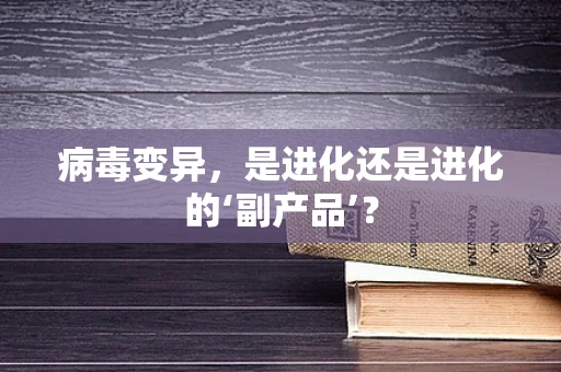 病毒变异，是进化还是进化的‘副产品’？