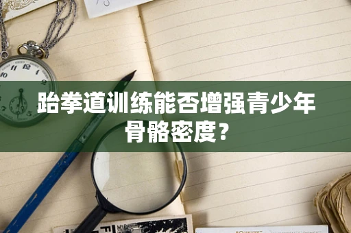 跆拳道训练能否增强青少年骨骼密度？