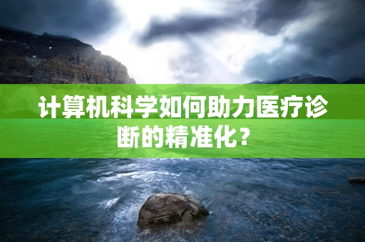 计算机科学如何助力医疗诊断的精准化？