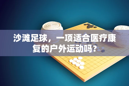沙滩足球，一项适合医疗康复的户外运动吗？